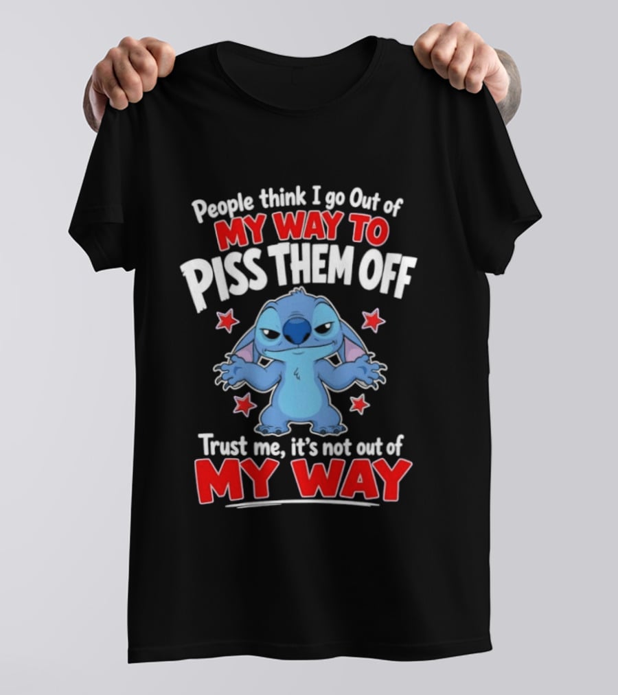 Stitch People Think I Go Out Of My Way To Piss Them Off Trust Me It's Not Out Of My Way T-Shirt