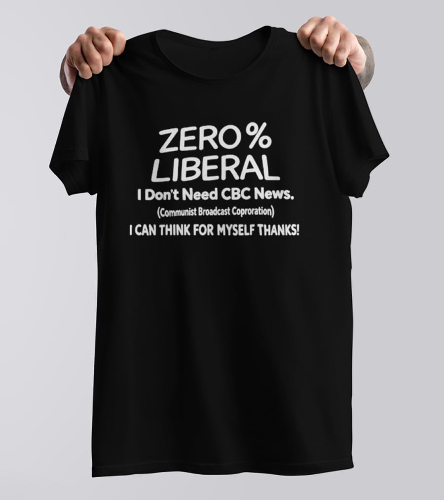 ZERO PERCENT LIBERAL I Don't Need CBC News Communist Broadcast Corporation I CAN THINK FOR MYSELF THANKS T-Shirt