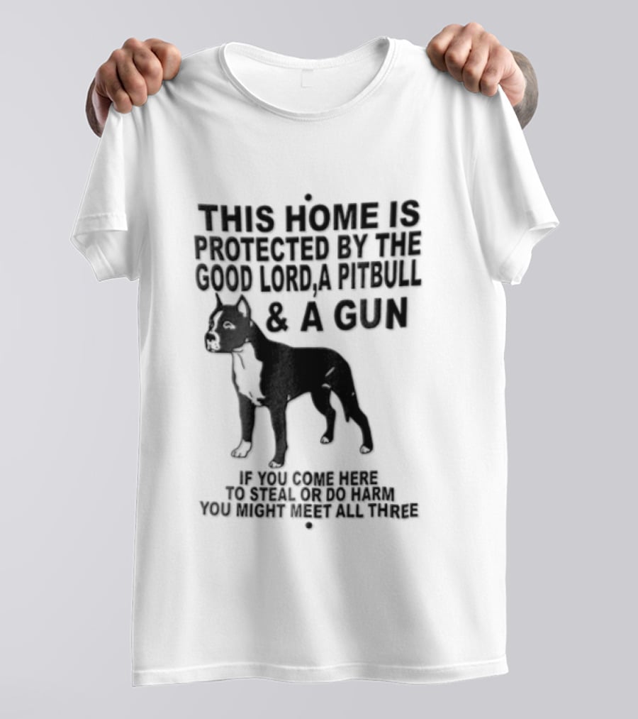 This Home Is Protected By The Good Lord A Pitbull And A Gun If You Come Here To Steal Or Do Harm You Might Meet Them Both T-Shirt