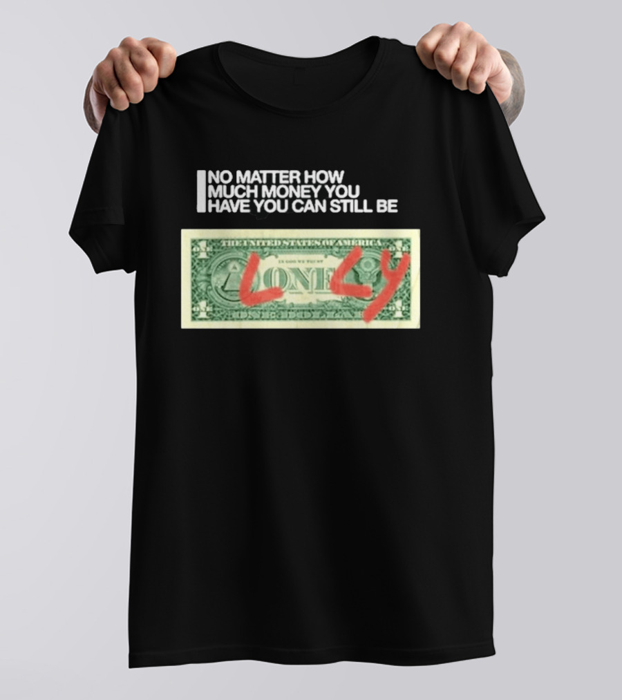 No Matter How Much Money You Have You Can Still Be Lonely 2026 T-Shirt