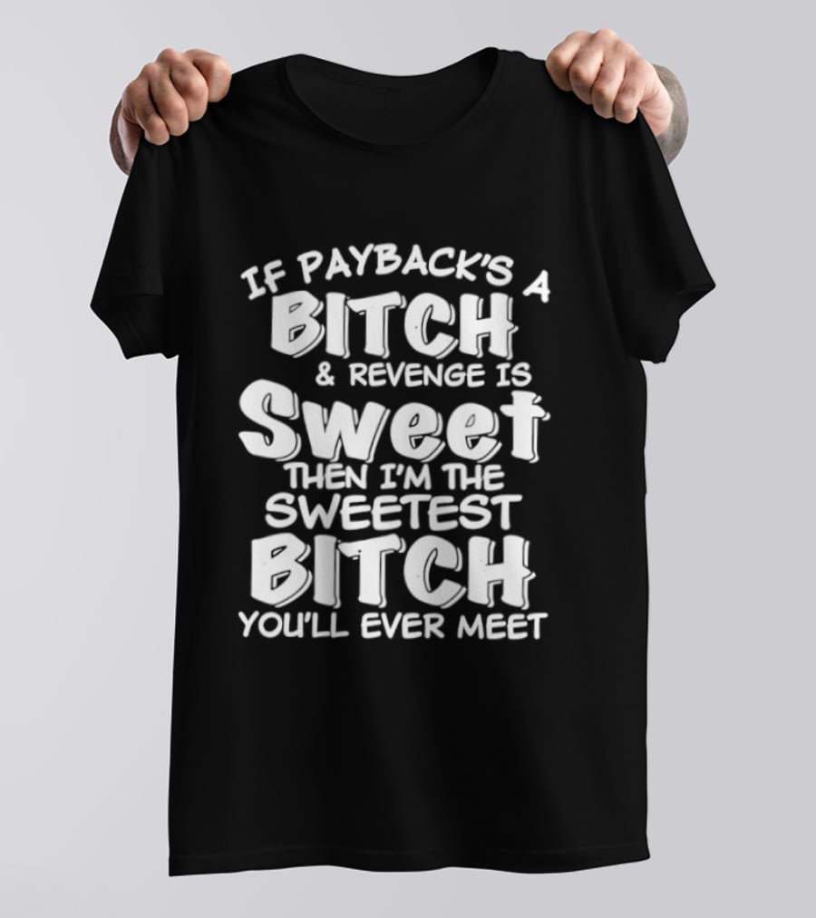 If Payback's A Bitch And Revenge Is Sweet Then I'm The Sweetest Bitch You'll Ever Meet T-Shirt