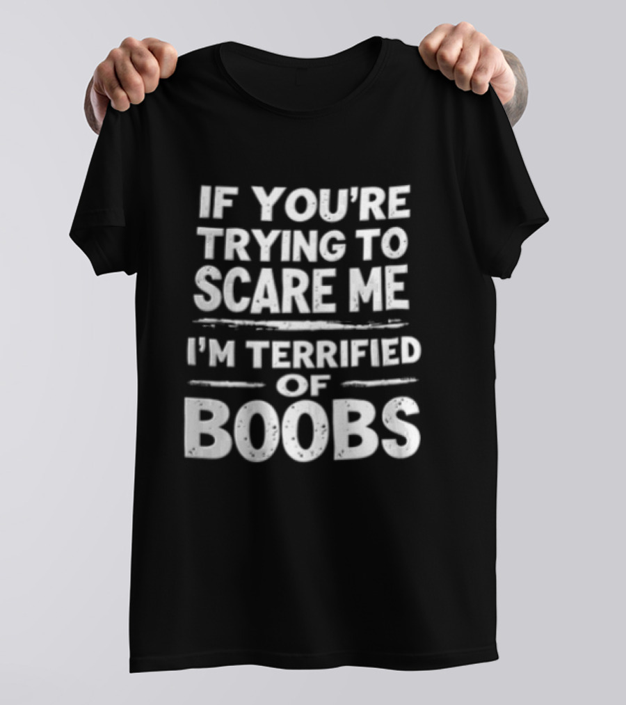 If You're Trying To Scare Me I'm Terrified Of Boobs T-Shirt