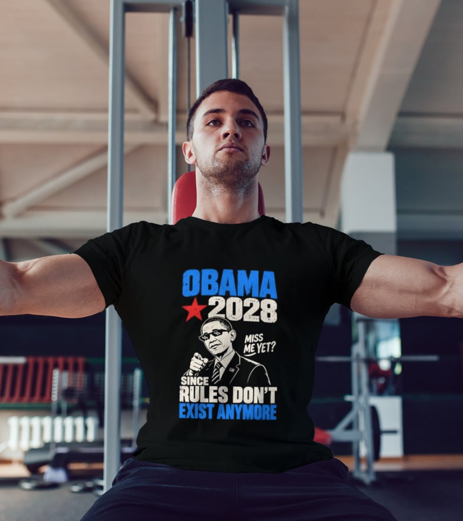 Obama 2028 Miss Me Yet Since Rules Don't Exist Anymore T-Shirt