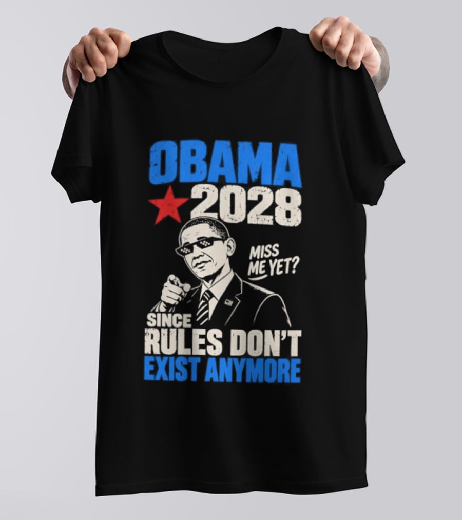 Obama 2028 Miss Me Yet Since Rules Don't Exist Anymore T-Shirt