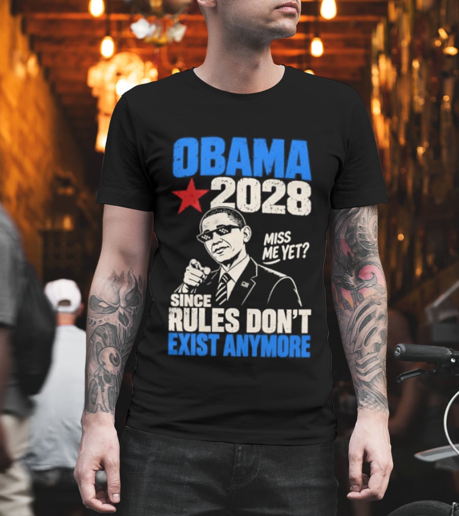 Obama 2028 Miss Me Yet Since Rules Don't Exist Anymore T-Shirt