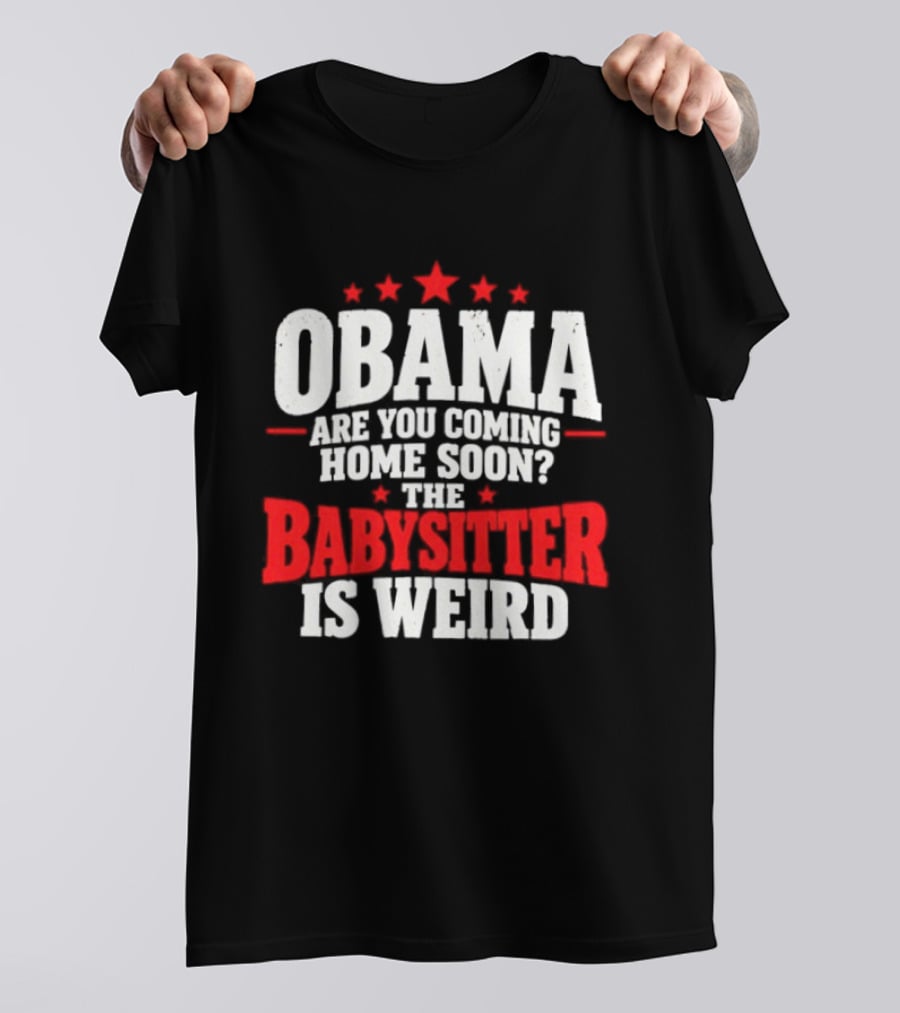 Obama Are You Coming Home Soon The Babysitter Is Weird T-Shirt