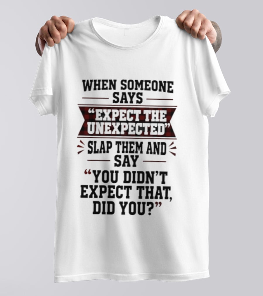 When Someone Says Expect The Unexpected Slap Them Say You Didn't Expect That Did You T-Shirt