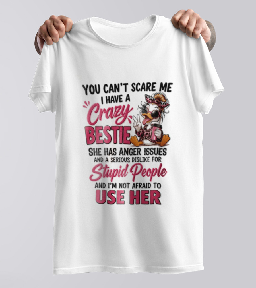 You Can't Scare Me I Have A Crazy Bestie She Has Anger Issues Stupid People Use Her T-Shirt