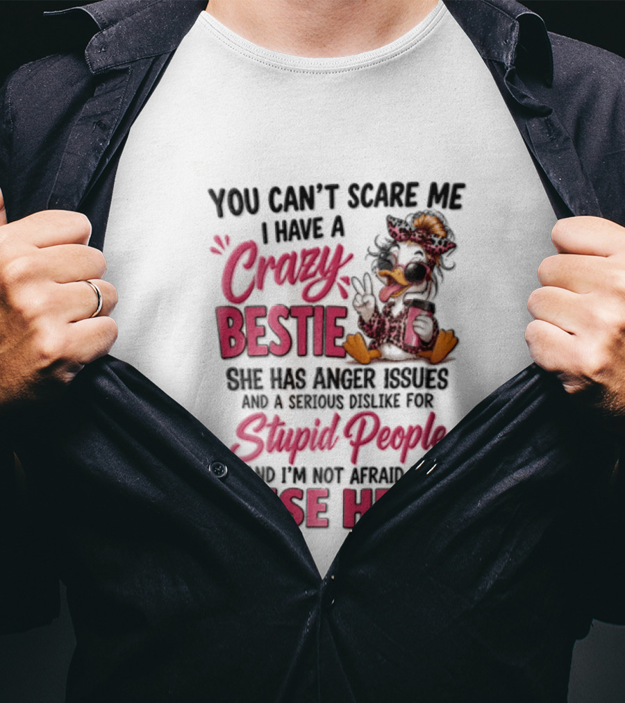 You Can't Scare Me I Have A Crazy Bestie She Has Anger Issues Stupid People Use Her T-Shirt