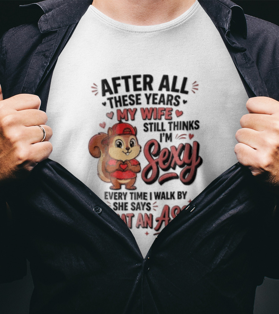 After All These Years My Wife Still Thinks I'm Sexy Every Time I Walk By She Says What An Ass T-Shirt