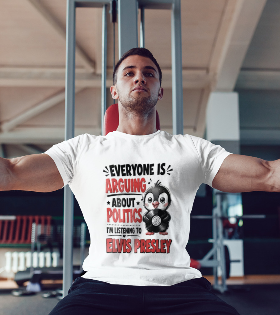 Everyone Is Arguing About Politics I'm Listening To Elvis Presley T-Shirt