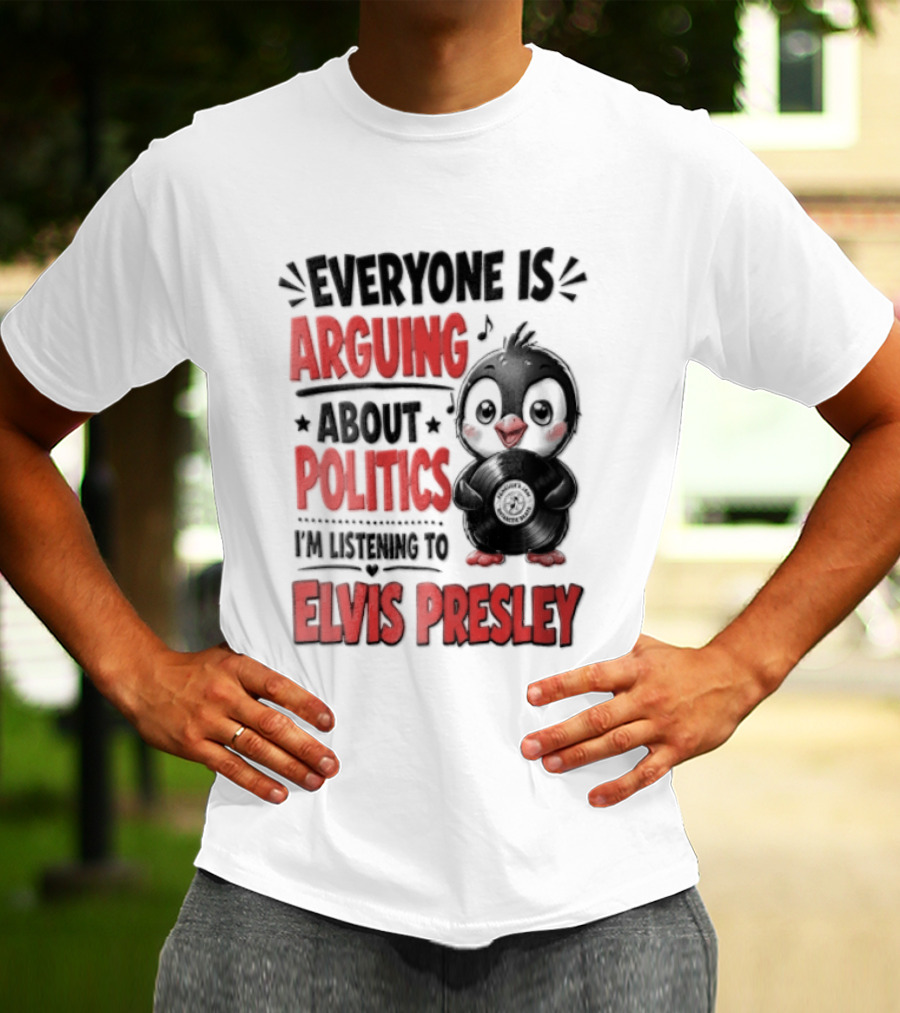 Everyone Is Arguing About Politics I'm Listening To Elvis Presley T-Shirt