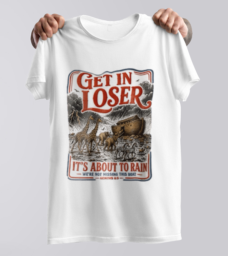 Get In Loser It's About To Rain We're Not Missing This Boat Genesis 7:7 Noah's Ark Animals T-Shirt