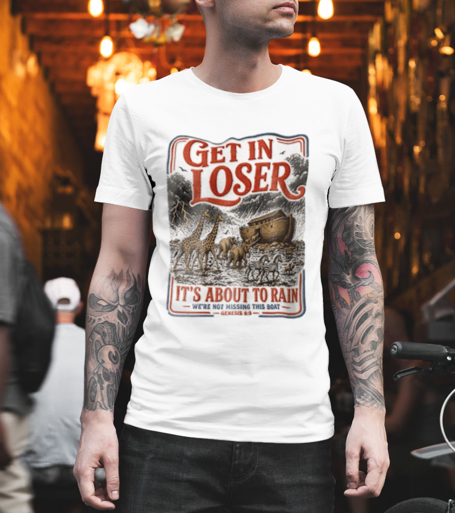 Get In Loser It's About To Rain We're Not Missing This Boat Genesis 7:7 Noah's Ark Animals T-Shirt