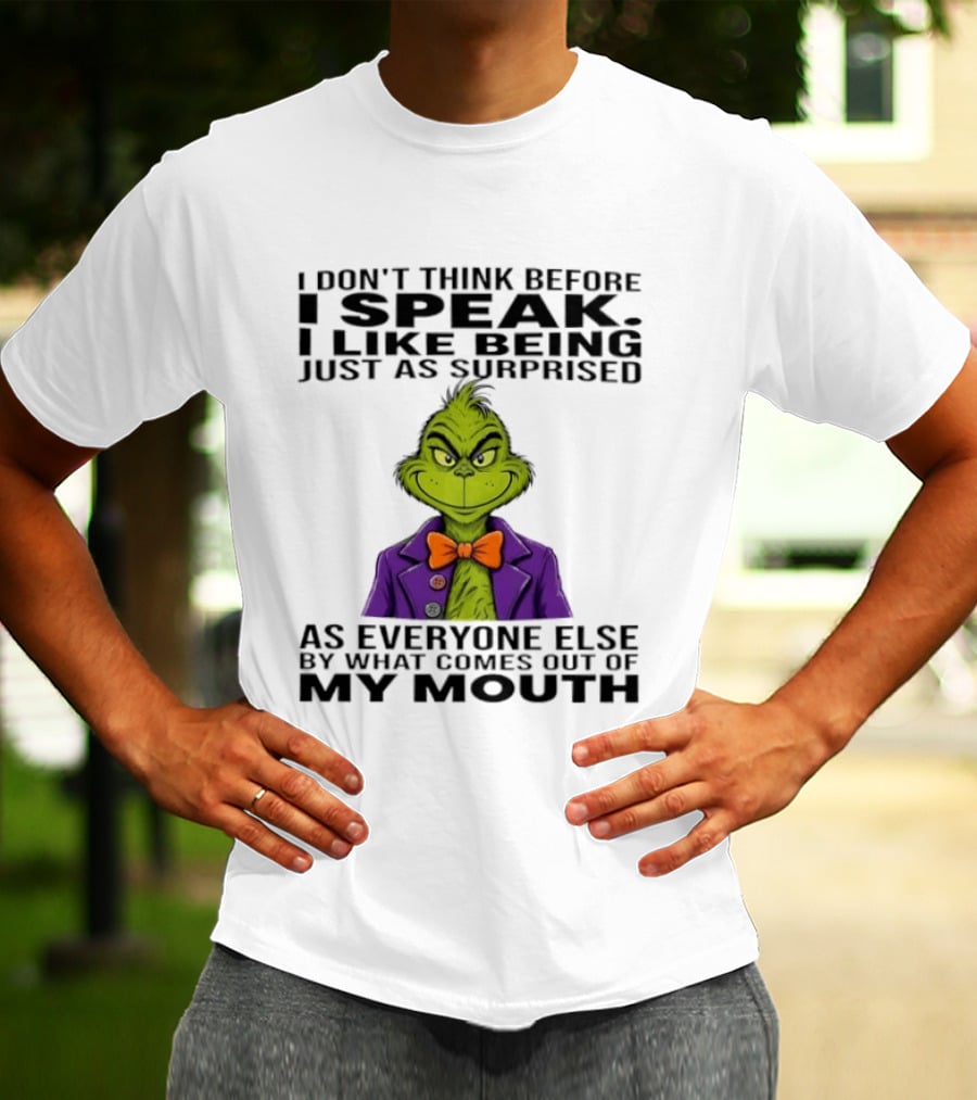 Grinch I Don't Think Before I Speak I Like Being Just As Surprised As Everyone Else By What Comes Out Of My Mouth T-Shirt