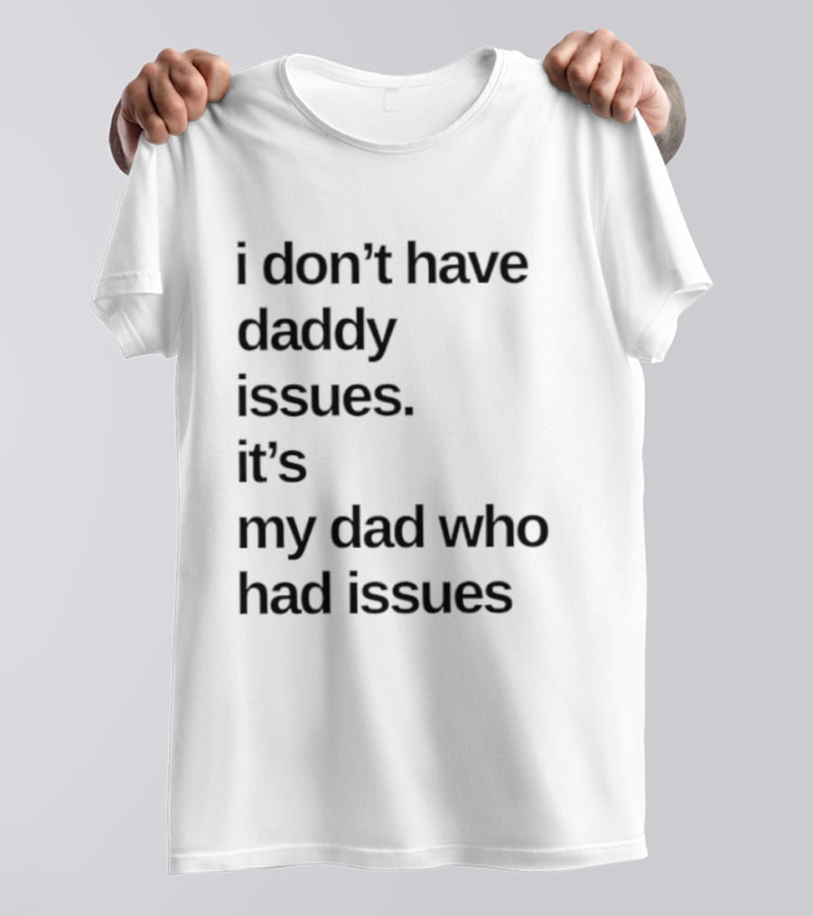 I Don't Have Daddy Issues It's My Dad Who Had Issues T-Shirt