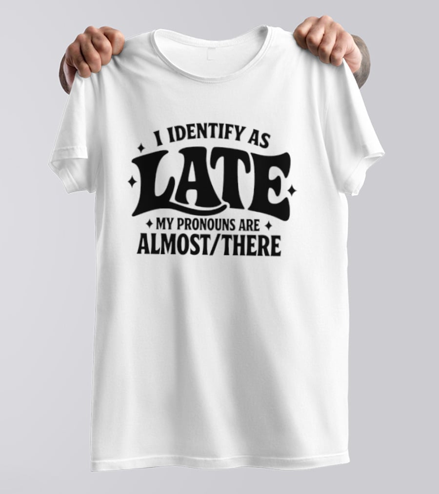 I Identify As Late My Pronouns Are Almost There T-Shirt