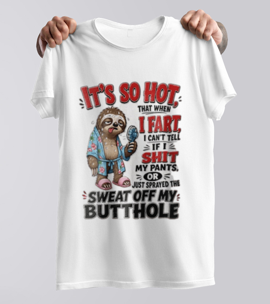 It's So Hot That When I Fart I Can't Tell If I Shit My Pants Or Just Sprayed The Sweat Off My Butthole Sloth With Fan T-Shirt