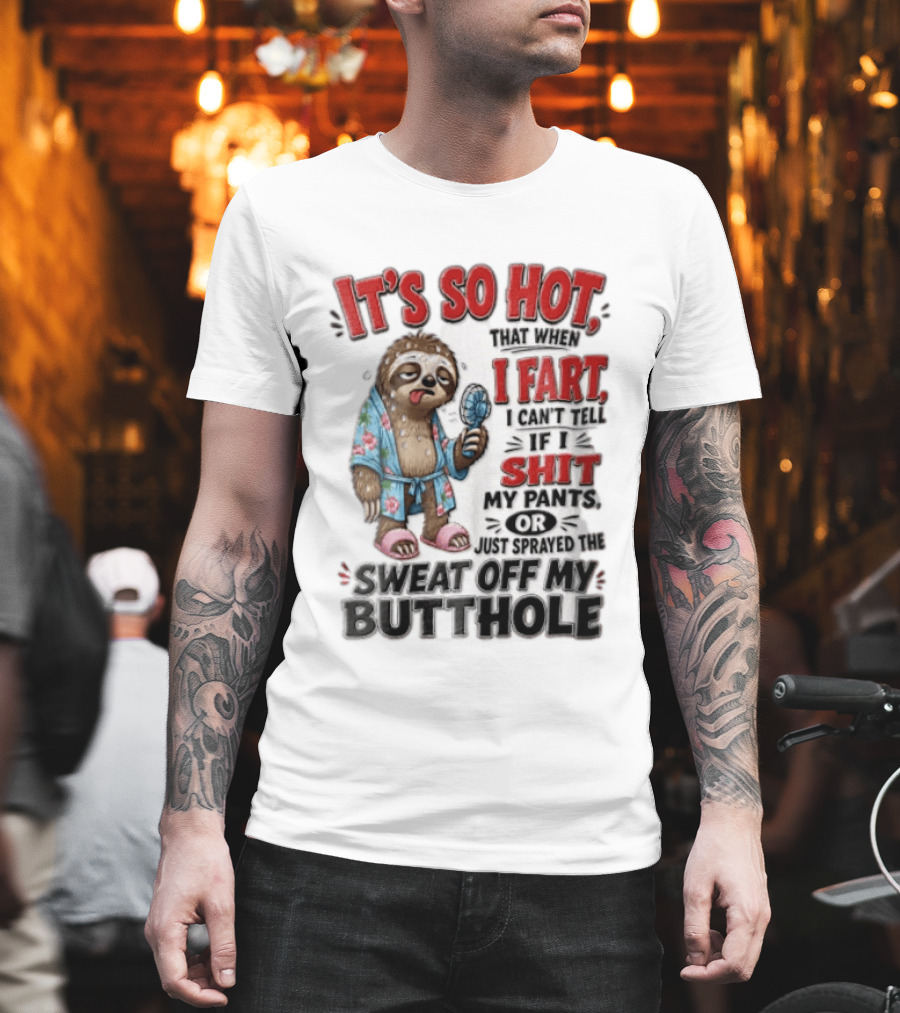 It's So Hot That When I Fart I Can't Tell If I Shit My Pants Or Just Sprayed The Sweat Off My Butthole Sloth With Fan T-Shirt
