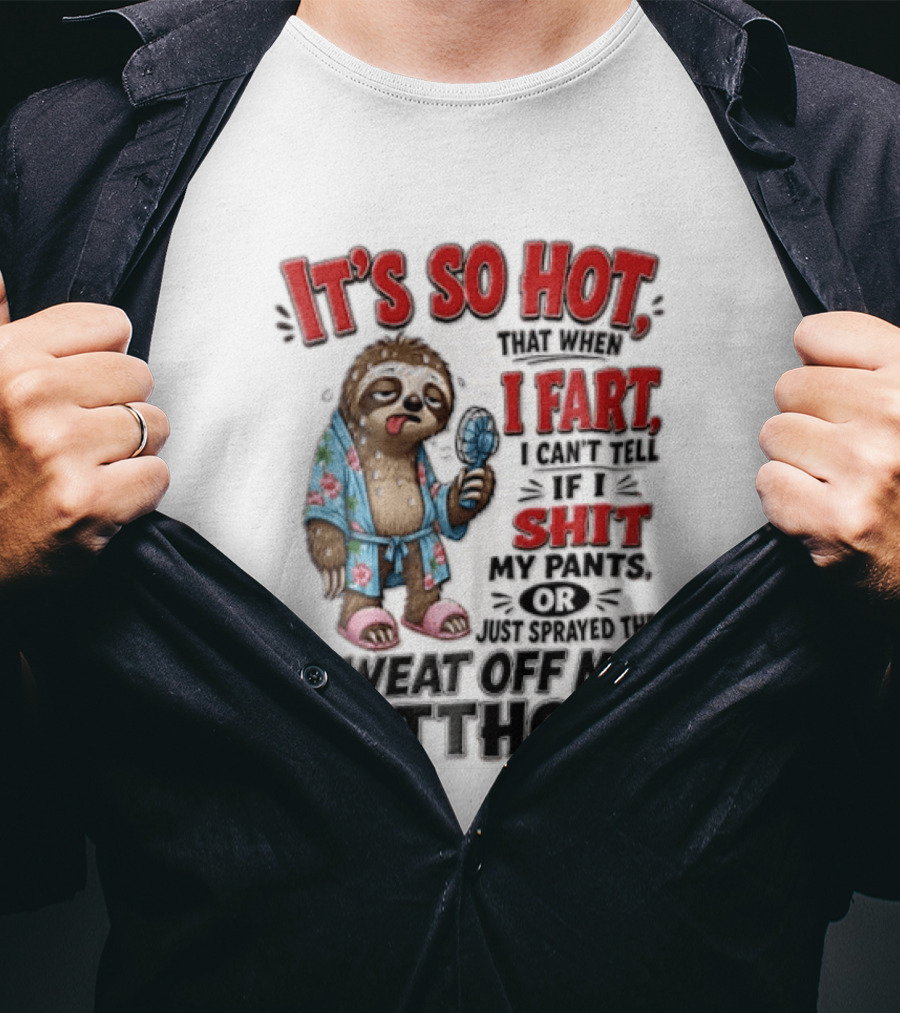 It's So Hot That When I Fart I Can't Tell If I Shit My Pants Or Just Sprayed The Sweat Off My Butthole Sloth With Fan T-Shirt