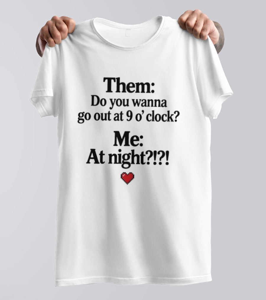 Them Do You Wanna Go Out At 9 O' Me At Night Heart T-Shirt