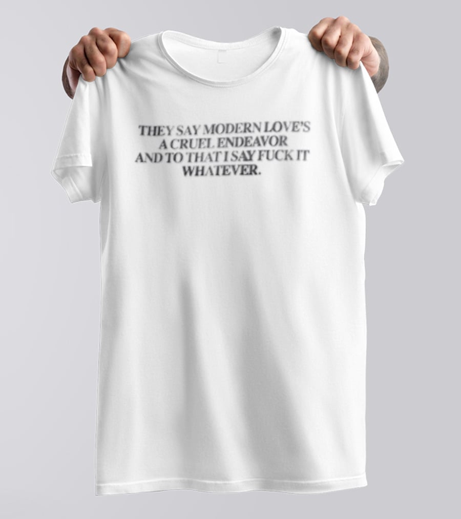 They Say Modern Loves A Cruel Endeavor And To That I Say Fuck It Whatever T-Shirt