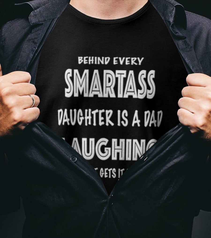 Behind Every Smartass Daughter Is A Dad Laughing Because She Gets It From Him T-Shirt