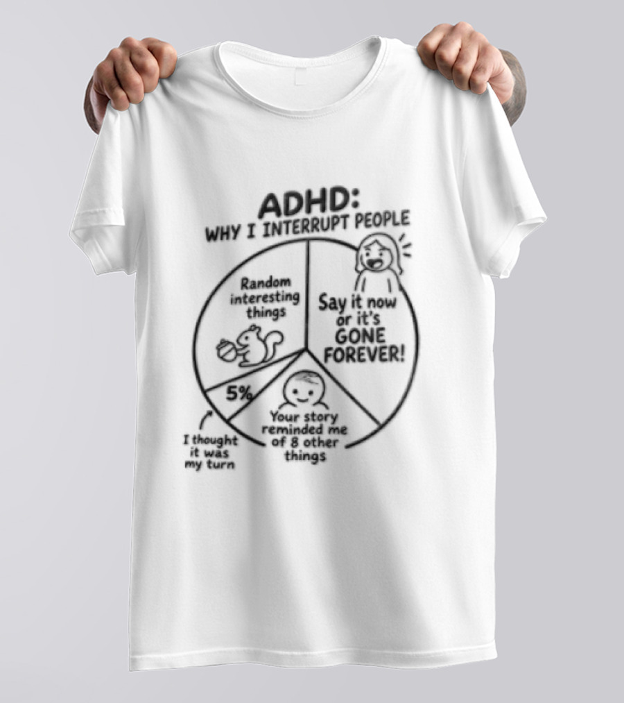 ADHD Why I Interrupt People Say It Now Or It's Gone Forever Your Story Reminded Me Of A Thing T-Shirt