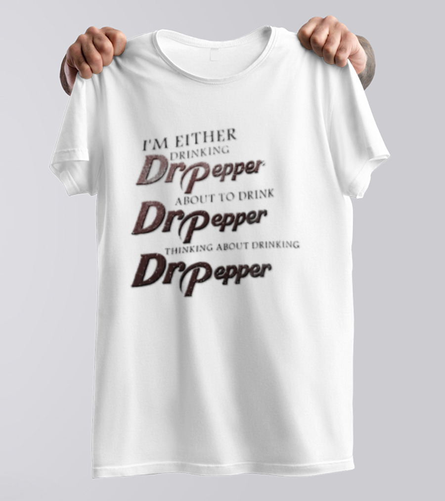 I'm Either Drinking Dr Pepper About To Drink Dr Pepper Thinking About Drinking Dr Pepper T-Shirt