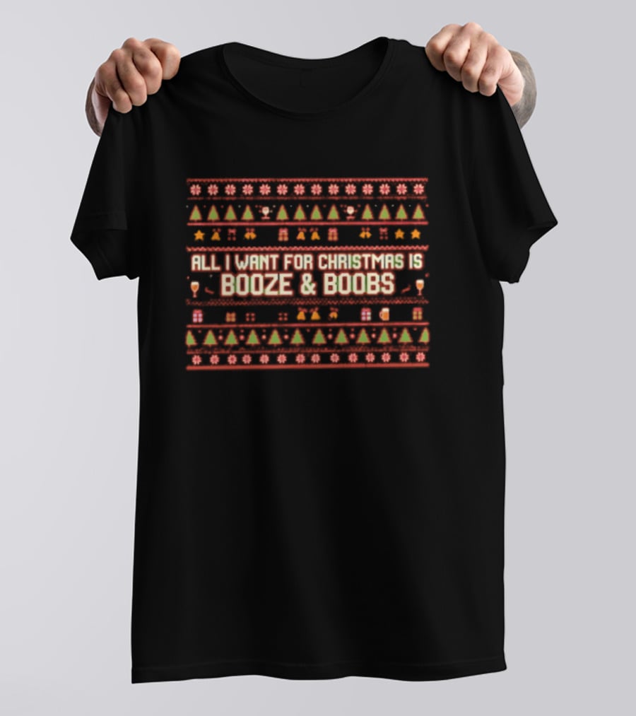 All I Want For Christmas Is Booze & Boobs Ugly Christmas Sweater T-Shirt