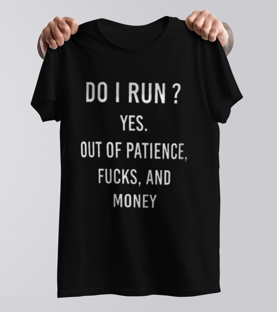 Do I Run Yes Out Of Patience Fucks And Money White Blue Humor Sarcasm T-Shirt