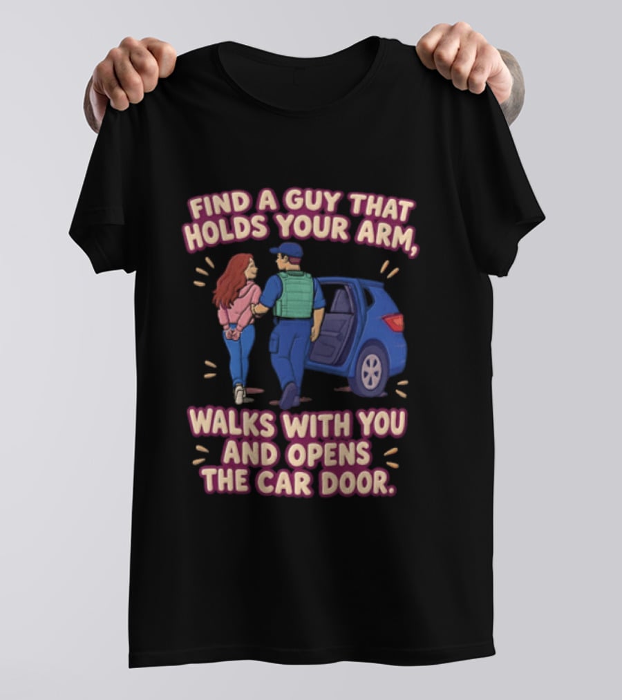 Find A Guy That Holds Your Arm Walks With You Opens The Car Door Romantic Gesture T-Shirt