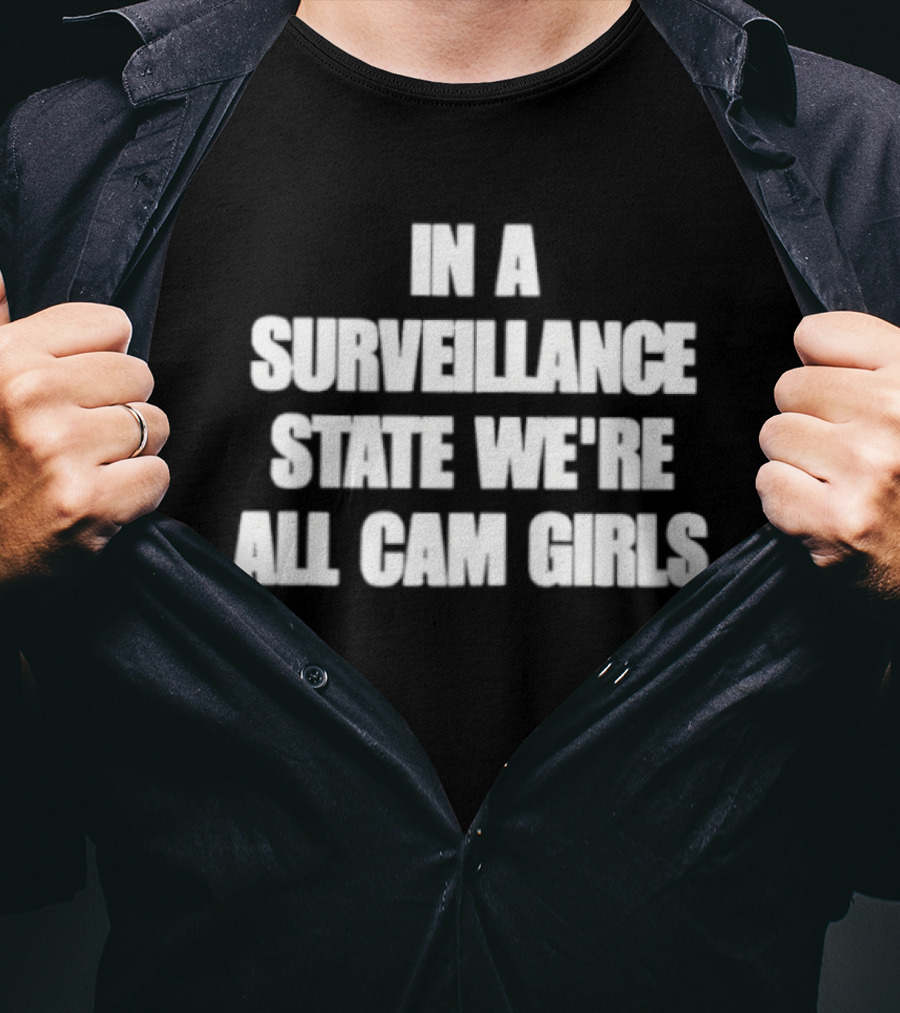 In A Surveillance State We're All Cam Girls T-Shirt