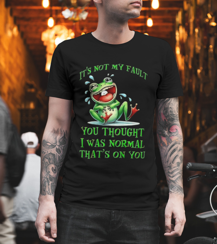 It's Not My Fault You Thought I Was Normal That's On You Frog T-Shirt