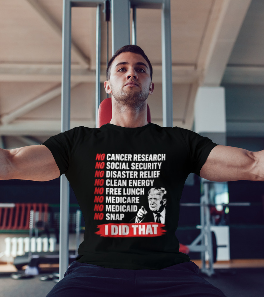 No Cancer Research Social Security Disaster Relief Clean Energy Free Lunch Medicare Medicaid SNAP I Did That T-Shirt