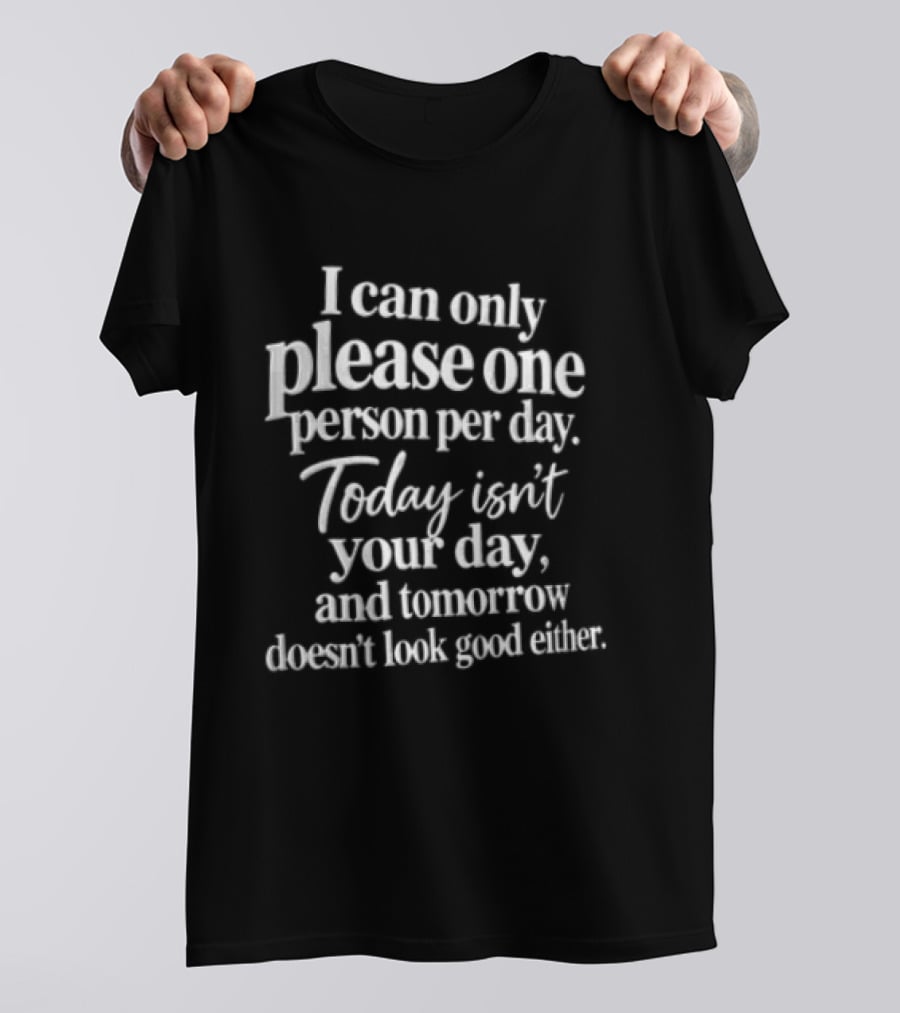 I Can Only Please One Person Per Day Today Isn't Your Day And Tomorrow Doesn't Look Good Either T-Shirt