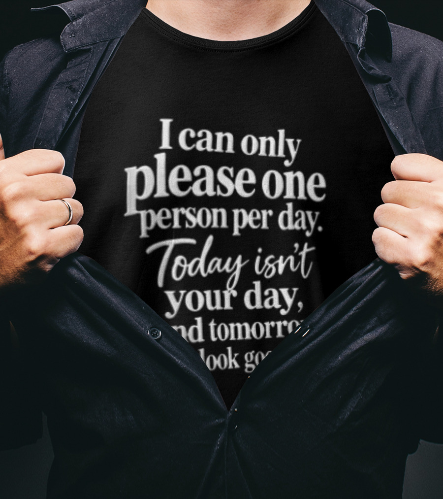 I Can Only Please One Person Per Day Today Isn't Your Day And Tomorrow Doesn't Look Good Either T-Shirt