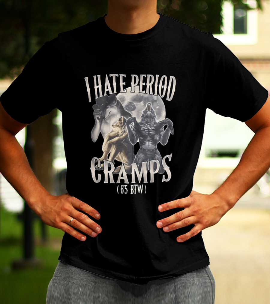 I Hate Period Cramps 6'5 BTW Werewolf Moon Phases T-Shirt