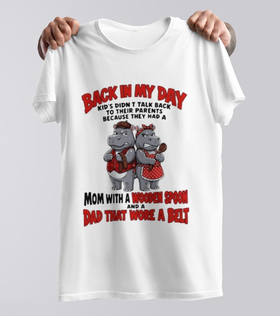 Back In My Day Kids Didn't Talk Back To Parents Hippos Mom With A Wooden Spoon Dad That Wore A Belt T-Shirt