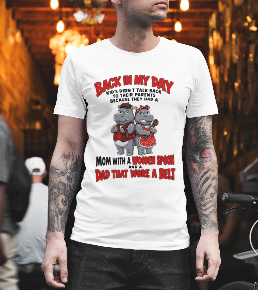 Back In My Day Kids Didn't Talk Back To Parents Hippos Mom With A Wooden Spoon Dad That Wore A Belt T-Shirt