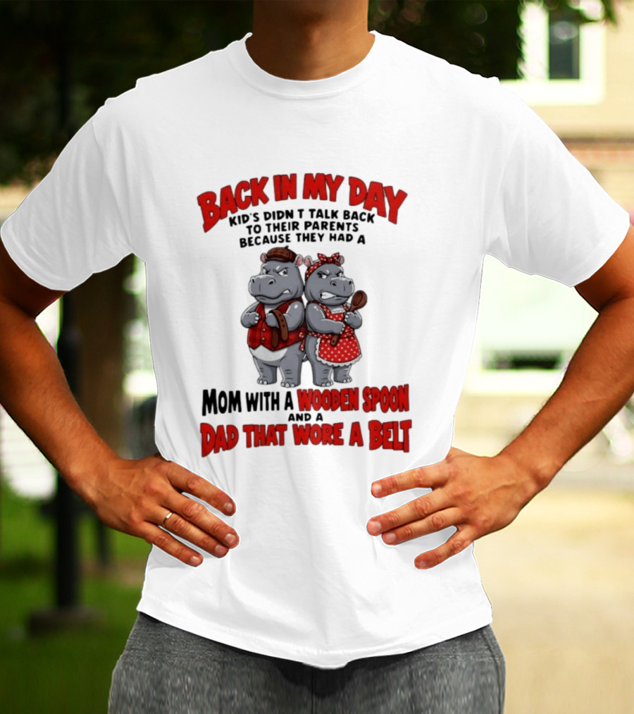 Back In My Day Kids Didn't Talk Back To Parents Hippos Mom With A Wooden Spoon Dad That Wore A Belt T-Shirt
