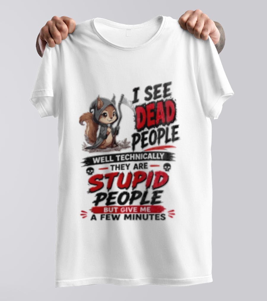 I See Dead People Technically They Are Stupid People Give Me A Few Squirrel T-Shirt