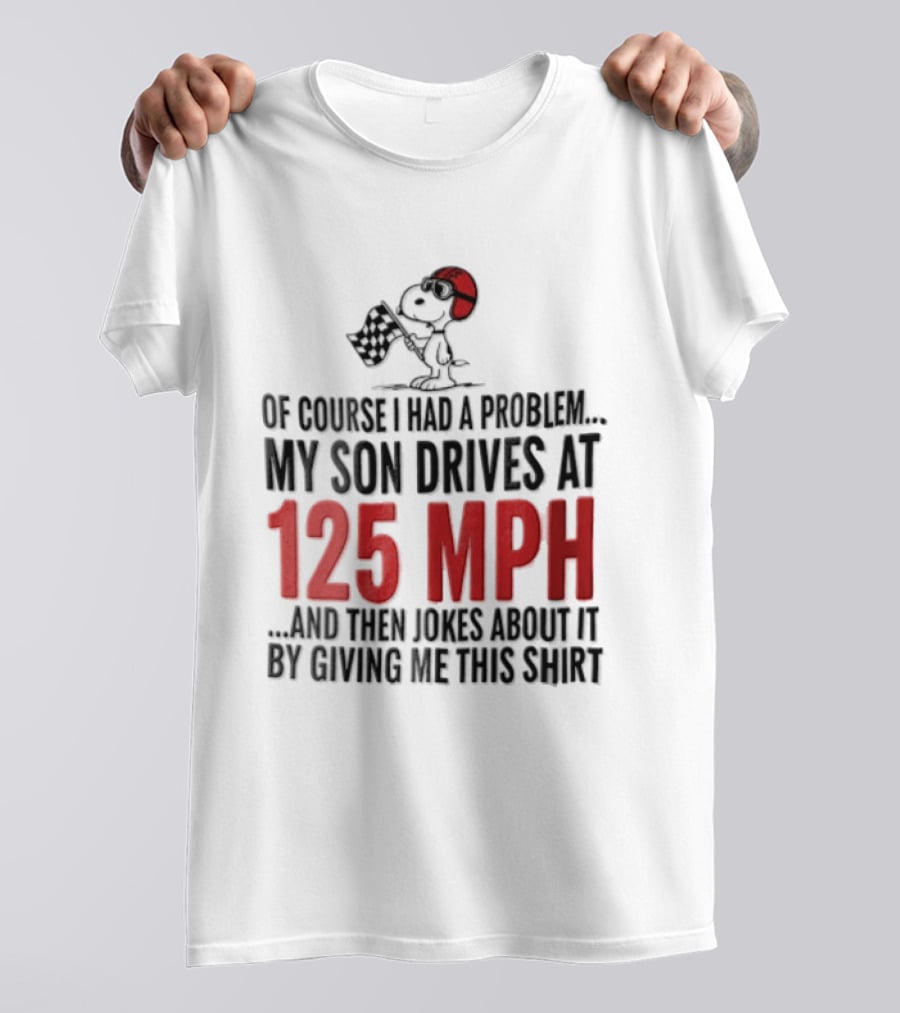 Peanuts Of Course I Had A Problem My Son Drives At 125 MPH Jokes Abut It By Giving Me This T-Shirt