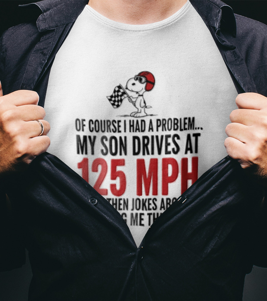 Peanuts Of Course I Had A Problem My Son Drives At 125 MPH Jokes Abut It By Giving Me This T-Shirt