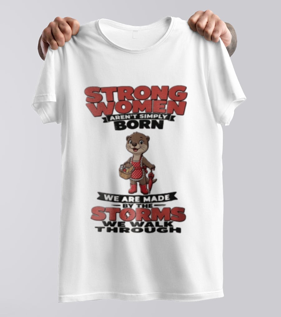 Strong Women Aren't Simply Born We Are Made By The Storms We Walk Through Otter T-Shirt