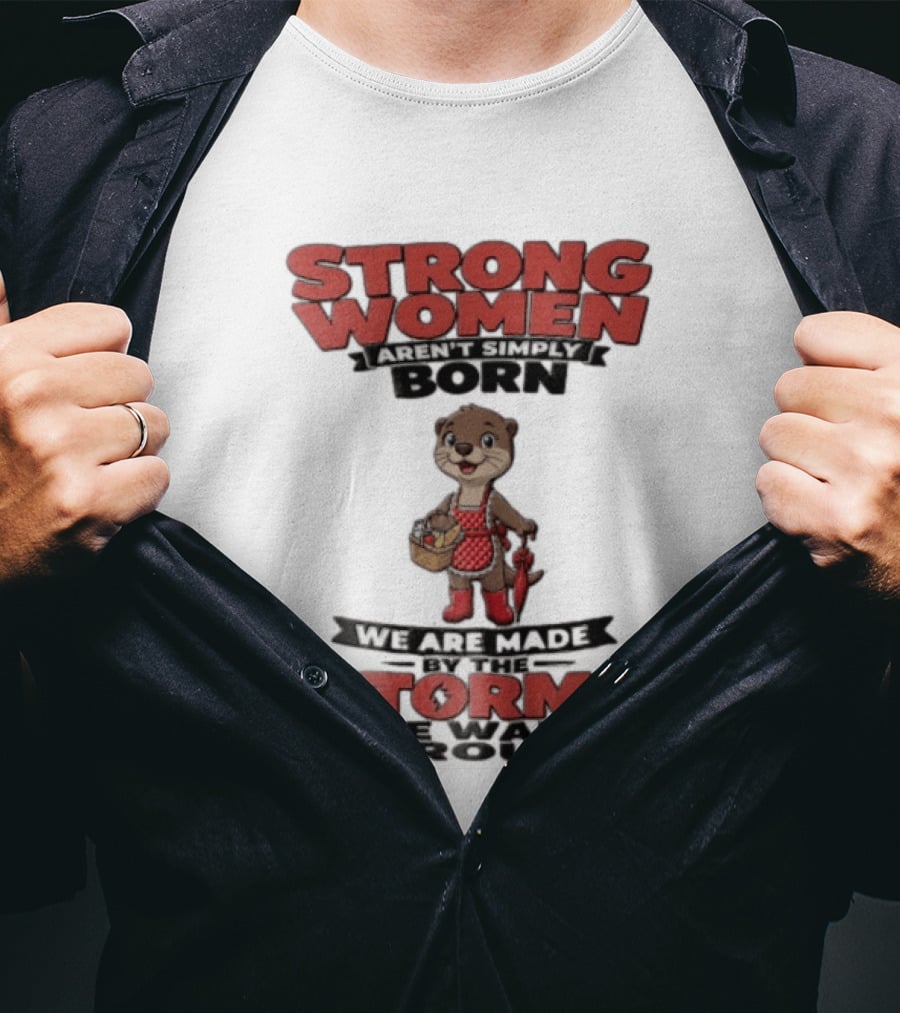 Strong Women Aren't Simply Born We Are Made By The Storms We Walk Through Otter T-Shirt