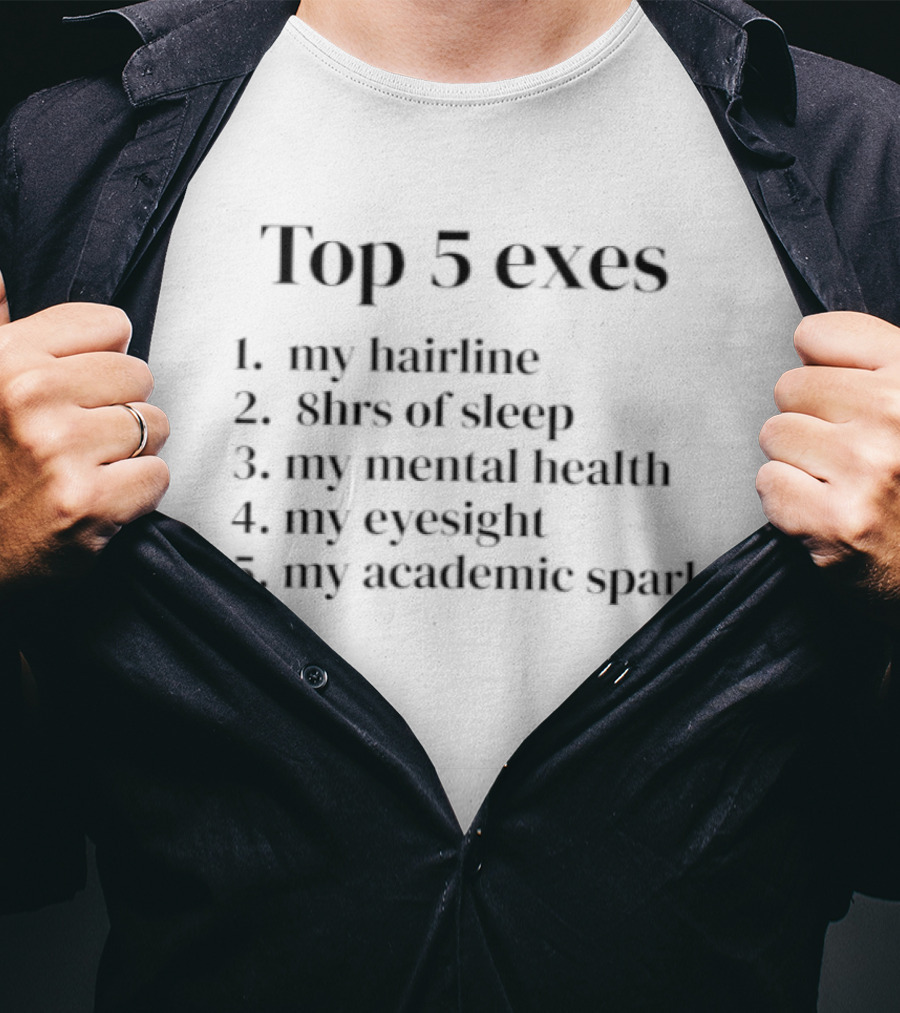 Top 5 Exes My Hairline 8hrs Of Sleep Mental Health Eyesight Academic Spark T-Shirt