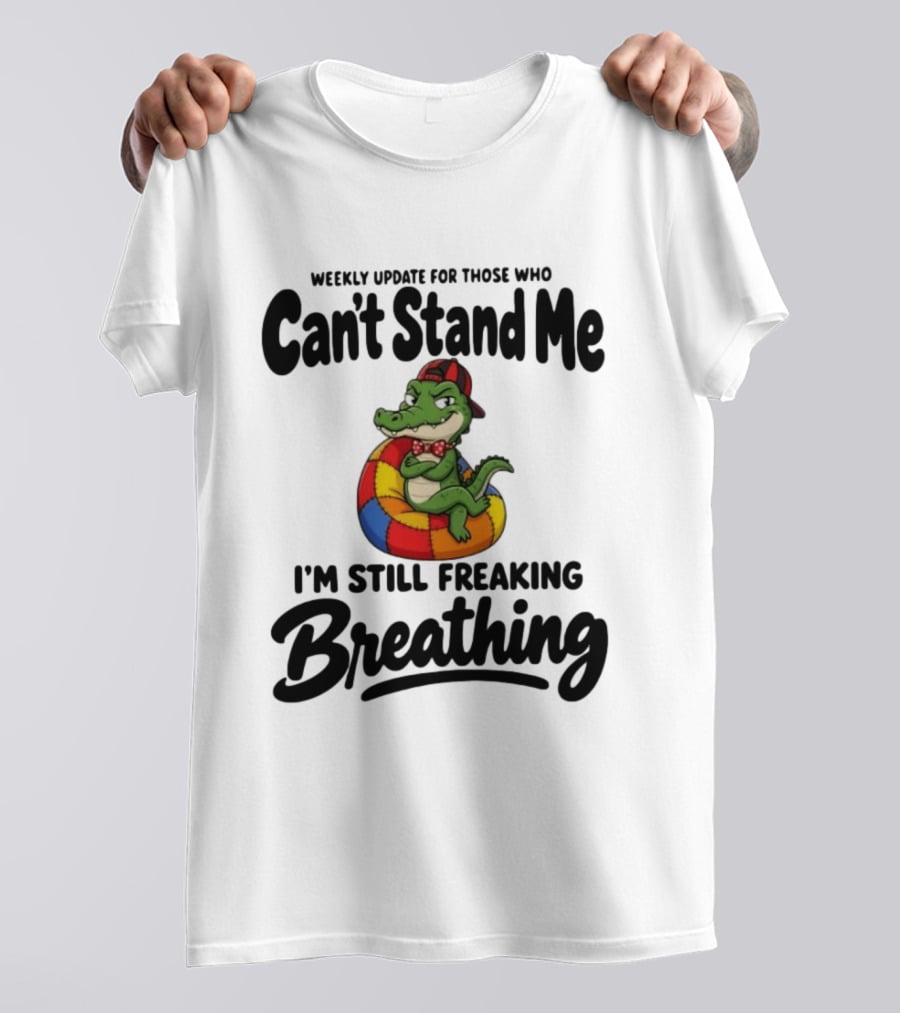 Weekly Update For Those Who Can't Stand Me Alligator Still Freaking Breathing T-Shirt