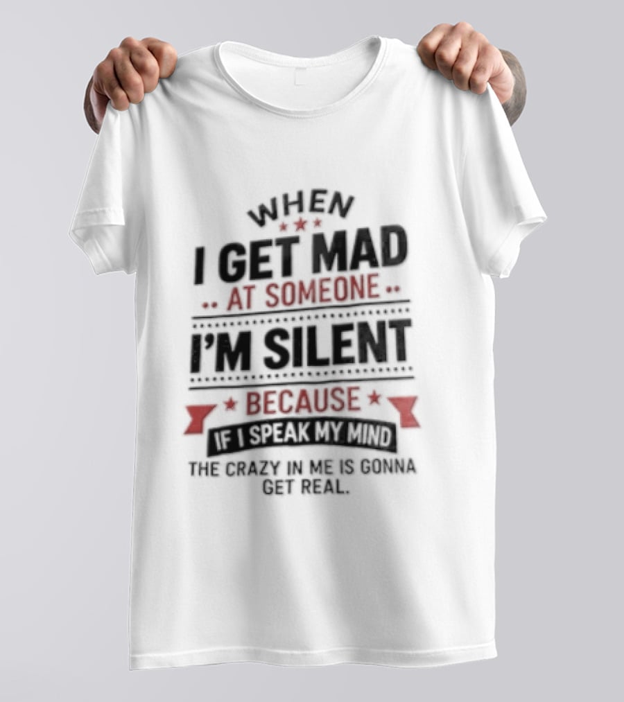 When I Get Mad At Someone I'm Silent Because If I Speak My Mind The Reality Is Too Hard To Handle T-Shirt