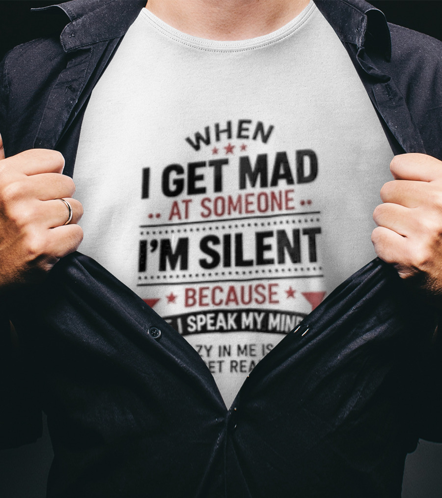 When I Get Mad At Someone I'm Silent Because If I Speak My Mind The Reality Is Too Hard To Handle T-Shirt